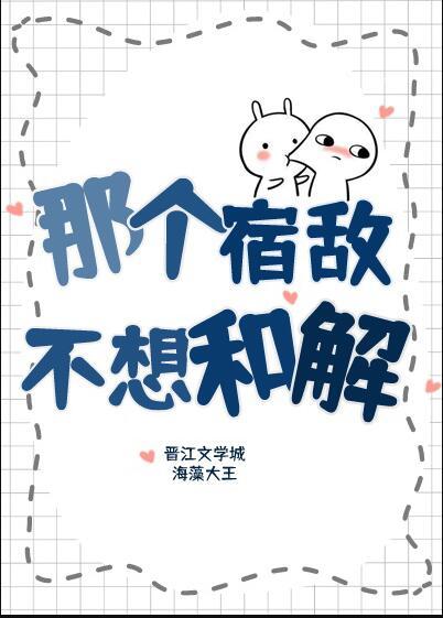 那个宿敌不想和解by